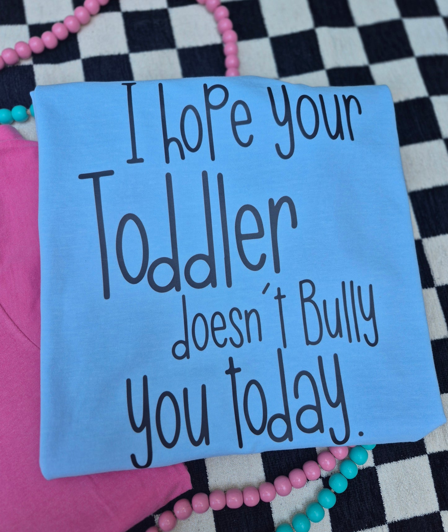 I hope your toddler doesn't bully you today