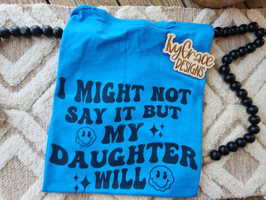 I might not say it but my daughter will