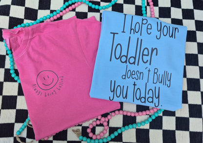 I hope your toddler doesn't bully you today